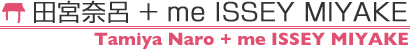 田宮奈呂+me  Tamiya Naro + me ISSEY MIYAKE